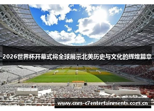 2026世界杯开幕式将全球展示北美历史与文化的辉煌篇章 2026世界杯开幕式将全球展示北美历史与文化的辉煌篇章
