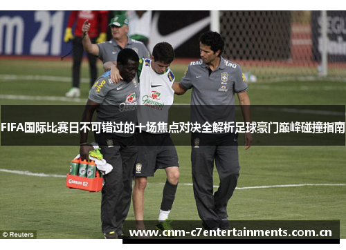 FIFA国际比赛日不可错过的十场焦点对决全解析足球豪门巅峰碰撞指南 FIFA国际比赛日不可错过的十场焦点对决全解析足球豪门巅峰碰撞指南