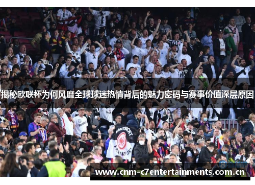 揭秘欧联杯为何风靡全球球迷热情背后的魅力密码与赛事价值深层原因 揭秘欧联杯为何风靡全球球迷热情背后的魅力密码与赛事价值深层原因